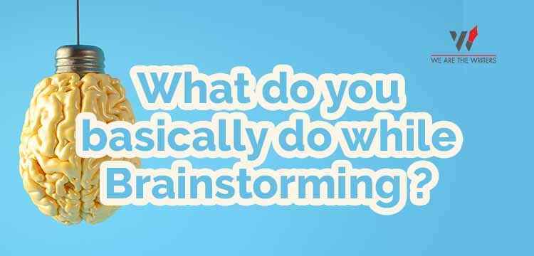 What do you basically do while Brainstorming ?