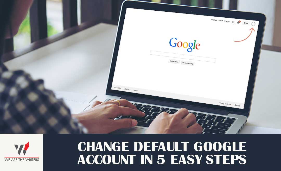 CHANGE DEFAULT GOOGLE ACCOUNT IN 5 EASY STEPS – We Are The Writers